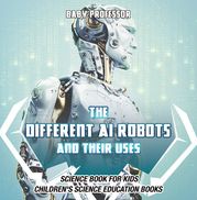 The Different AI Robots and Their Uses - Science Book for Kids | Children's Science Education Books Baby Professor