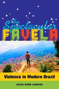 The Spectacular Favela : Violence in Modern Brazil by Erika Mary Robb Larkins (US edition, paperback