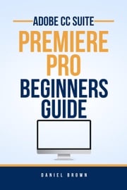 Adobe CC Premiere Pro – Beginners Guide Daniel Brown
