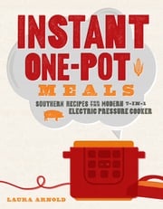 Instant One-Pot Meals: Southern Recipes for the Modern 7-in-1 Electric Pressure Cooker Laura Arnold