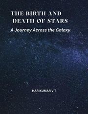 The Birth and Death of Stars: A Journey Across the Galaxy HARIKUMAR V T