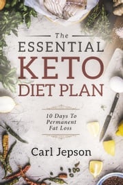 The Essential Keto Diet Plan: 10 Days To Permanent Fat Loss Carl Jepson