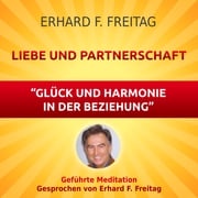 Liebe und Partnerschaft - Glück und Harmonie in der Beziehung Erhard F. Freitag