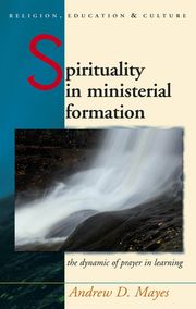 Spirituality in Ministerial Formation Andrew Mayes