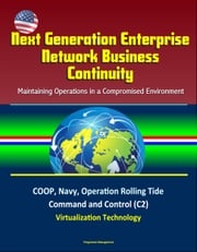 Next Generation Enterprise Network Business Continuity: Maintaining Operations in a Compromised Environment - COOP, Navy, Operation Rolling Tide, Command and Control (C2), Virtualization Technology Progressive Management