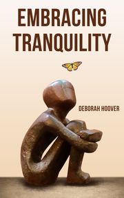 Embracing Tranquility - A Comprehensive Guide to Stress Management Deborah Hoover