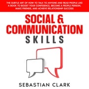 Social &amp; Communication Skills: The Subtle Art of How to Talk to Anyone and Read People Like a Book to Boost Your Confidence, Become a People Person, Make Friends, and Achieve Relationship Success. Sebastian Clark