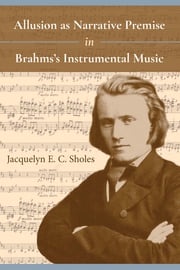 Allusion as Narrative Premise in Brahms's Instrumental Music Jacquelyn E. C. Sholes