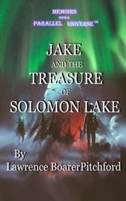 Memoirs from a Parallel Universe; Jake and the Treasure of Solomon Lake Lawrence BoarerPitchford