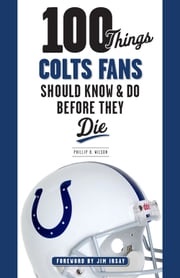 100 Things Colts Fans Should Know &amp; Do Before They Die Phillip B. Wilson