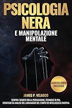 Psicologia Nera e Manipolazione Mentale: Scopri I segreti della Persuasione, Tecniche di PNL, Strategie di Analisi del Linguaggio del Corpo ed Intelligenza Emotiva