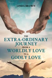 The Extra-Ordinary Journey From A Worldly Love to A Godly Love Linda Brown