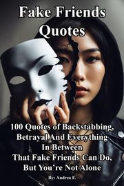 Fake Friends Quotes: 100 Quotes of Backstabbing, Betrayal And Everything in Between That Fake Friends Can Do, But You’re Not Alone Andrea Febrian