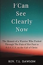 I CAN SEE CLEARLY NOW: The Memoir of a Warrior Who Pushed Through the Pain of Her Past to F.O.C.U.S. on the Call of Christ