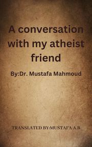 A conversation with my atheist friend Mustafa A.B