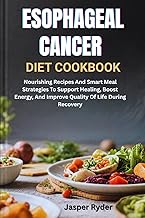 ESOPHAGEAL CANCER DIET COOKBOOK: Nourishing Recipes And Smart Meal Strategies To Support Healing, Bo