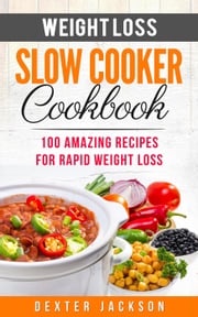 Weight Loss Slow Cooker Cookbook: 100 Amazing Recipes for Rapid Weight Loss Dexter Jackson