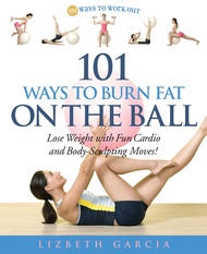101 Ways To Burn Fat On The Ball: Lose Weight with Fun Cardio and Body-Sculpting Moves! 101 Ways To 