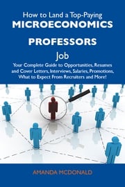 How to Land a Top-Paying Microeconomics professors Job: Your Complete Guide to Opportunities, Resumes and Cover Letters, Interviews, Salaries, Promotions, What to Expect From Recruiters and More Mcdonald Amanda