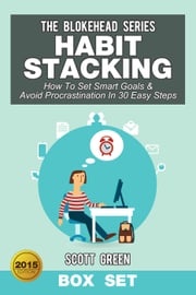 Habit Stacking: How To Set Smart Goals &amp; Avoid Procrastination In 30 Easy Steps (Box Set) Scott Green