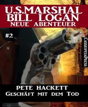 Geschäft mit dem Tod - Folge 2 (U.S. Marshal Bill Logan - Neue Abenteuer) Pete Hackett