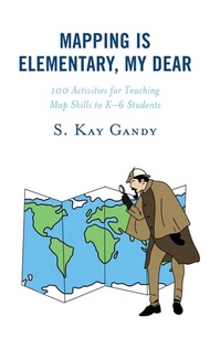 Mapping Is Elementary, My Dear 100 Activities for Teaching Map Skills to K-6 Students【電子書籍】[ S. Kay 