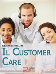Il Customer Care. Come Comportarsi con i Clienti, Fidelizzarli e Stimolare il Passaparola per il Successo della Tua Azienda. (Ebook Italiano - Anteprima Gratis) GIULIO SACRIPANTI