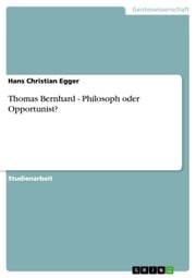 Thomas Bernhard - Philosoph oder Opportunist? Hans Christian Egger