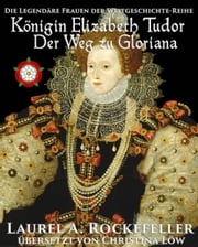 Königin Elizabeth Tudor. Der Weg zu Gloriana Laurel A. Rockefeller