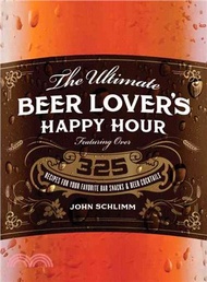 The Ultimate Beer Lover's Happy Hour ─ Over 325 Recipes for Your Favorite Bar Snacks and Beer Cockta