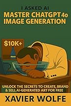 Master ChatGPT 4o Image Generation: Complete Guide to Creating, Branding and Selling AI-Generated Ar