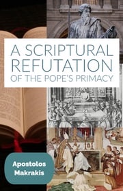 A Scriptural Refutation of the Pope’s Primacy Apostolos Makrakis