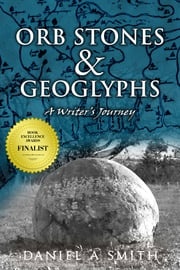 Orb Stones and Geoglyphs: A Writer's Journey Daniel A. Smith
