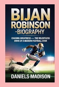 BIJAN ROBINSON-BIOGRAPHY: CHASING GREATNESS — THE RELENTLESS DRIVE OF A MODERN FOOTBALL STAR