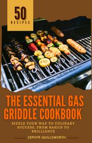 The Essential Gas Griddle Cookbook Zephyr Quillsworth