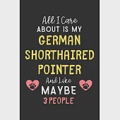 All I care about is my German Shorthaired Pointer and like maybe 3 people: Lined Journal, 120 Pages, 6 x 9, Funny German Shorthaired Pointer Gift Idea