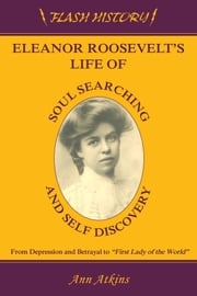 Eleanor Roosevelt's Life of Soul Searching and Self Discovery Ann Atkins