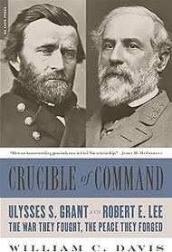 Crucible of Command: Ulysses S. Grant and Robert E. Lee--The War They Fought, the Peace They Forged