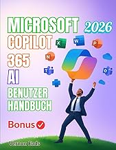 MICROSOFT 365 COPILOT AI BENUTZERHANDBUCH: ASchritt-fuer-Schritt-Anleitung zur optimalen Nutzung KI-