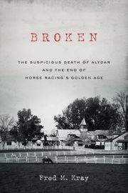 Broken: The Suspicious Death of Alydar and the End of Horse Racing's Golden Age Fred M. Kray