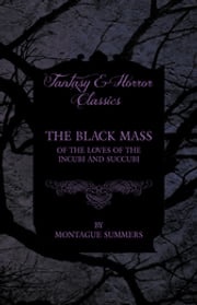 The Black Mass - Of the Loves of the Incubi and Succubi (Fantasy and Horror Classics) Montague Summers