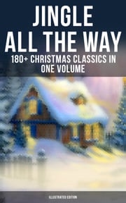 Jingle All The Way: 180+ Christmas Classics in One Volume (Illustrated Edition) Louisa May Alcott