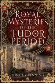 Royal Mysteries of the Tudor Period Timothy Venning