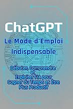 ChatGPT – Le Mode d'Emploi Indispensable: Débuter, Comprendre et Exploiter l’IA pour Gagner du Temps