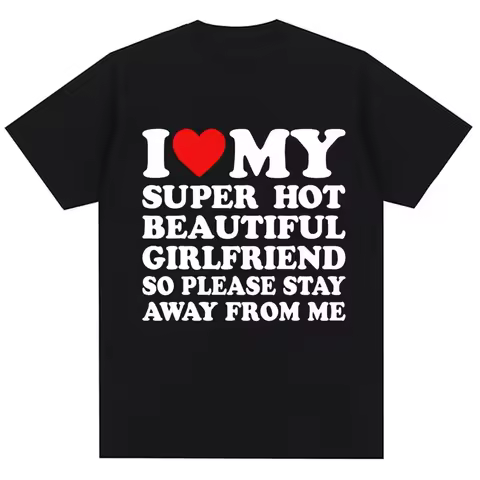 Funny T-shirts I Love My Super Hot Girlfriend So Please Stay Away From Me Fashion T-shirts Couple T-