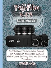 Fujifilm X-E5 User Guide: An Illustrative Companion Manual for Mastering Mirrorless Camera with Expe