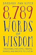 8,789 Words of Wisdom: Proverbs, Precepts, Maxims, Adages, and Axioms to Live By