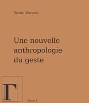 Nouvelle anthropologie du geste - Tome 1 Urbain Marquet