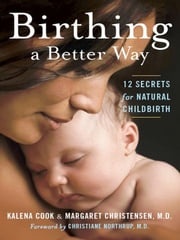 Birthing a Better Way: 12 Secrets for Natural Childbirth Kalena Cook and Margaret Christensen M.D.