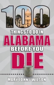 100 Things to Do in Alabama Before You Die Mary Johns Wilson